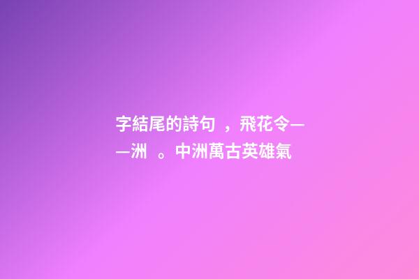 字結尾的詩句，飛花令——洲。中洲萬古英雄氣